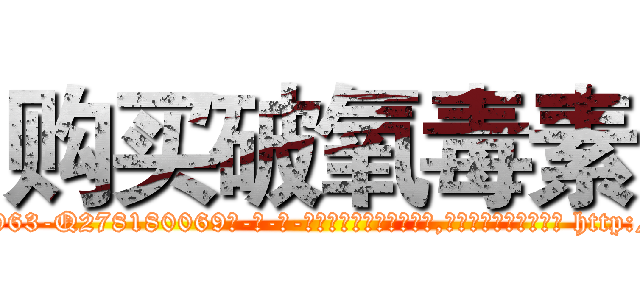 购买破氧毒素 (购买破氧毒素【电-186x2687x6963-Q278180069元-吉-药-业】我们做的是长期生意,靠的是老客户长期支持 http://sngk.net/1cMxyX
)