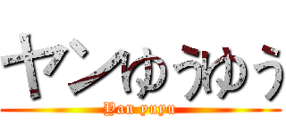 ヤンゆうゆう (Yan yuyu)