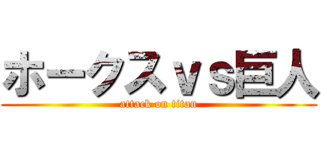 ホークスｖｓ巨人 (attack on titan)