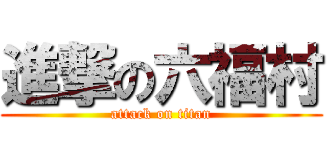 進撃の六福村 (attack on titan)
