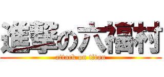 進撃の六福村 (attack on titan)
