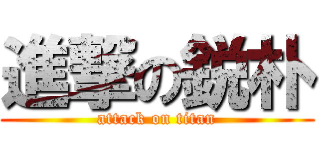 進撃の鋭朴 (attack on titan)