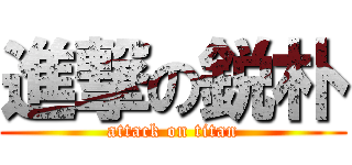 進撃の鋭朴 (attack on titan)