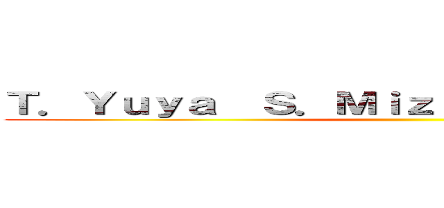 Ｔ．Ｙｕｙａ  Ｓ．Ｍｉｚｕｋｉ  Ｋ．Ｋｅｎｔｏ ()