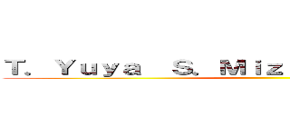 Ｔ．Ｙｕｙａ  Ｓ．Ｍｉｚｕｋｉ  Ｋ．Ｋｅｎｔｏ ()