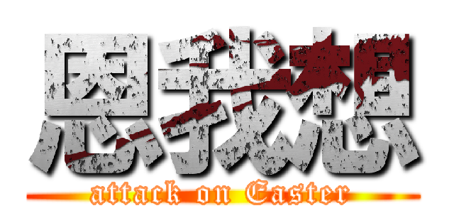 恩我想 (attack on Easter)