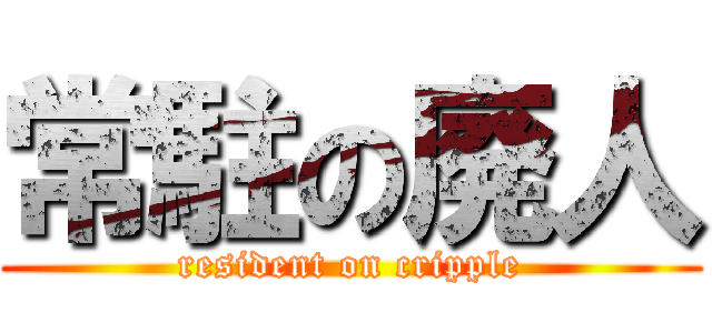 常駐の廃人 (resident on cripple)