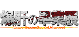 爆肝の畢業展 (Money Empty Heart is burnout)