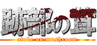 跡部の茸 (atobe on mushroom)