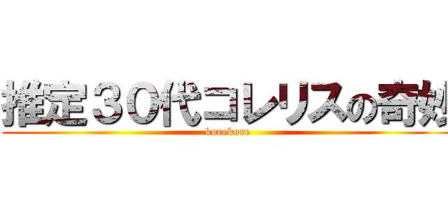 推定３０代コレリスの奇妙 (korekore )