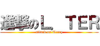 進撃のＬ．ＴＥＲ (attack on Terry)
