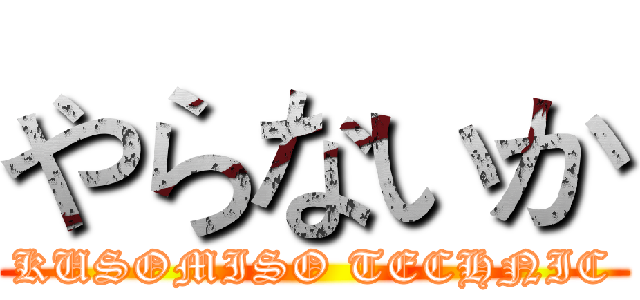 やらないか (KUSOMISO TECHNIC)