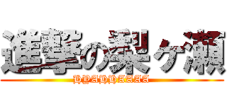 進撃の梨ヶ瀬 (HYAHHAAAA)