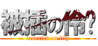 被插の伶翎 (inserted on lily)