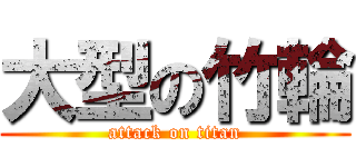 大型の竹輪 (attack on titan)