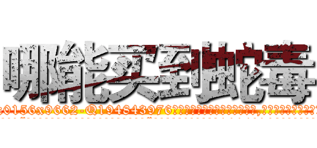 哪能买到蛇毒 (哪能买到蛇毒【电.话186x0156x9662-Q194843976林氏药业】我们做的是长期生意,靠的是老客户长期支持
参考消息网2月20日报道 韩媒称，“剩女多、离婚率高的城市，房价一定会上涨。”这是中国经济学家金岩石2016年12月参加在上海举行的房地产相关论坛时说的话。
)