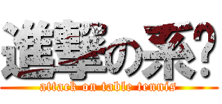 進撃の系桌 (attack on table tennis)