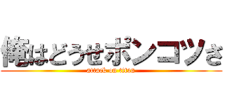 俺はどうせポンコツさ (attack on titan)