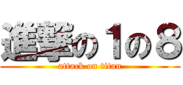 進撃の１の８ (attack on titan)