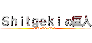 Ｓｈｉｔｇｅｋｉ の巨人 (Shitgeki no Kyojin)