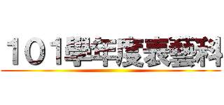 １０１學年度表藝科 ()