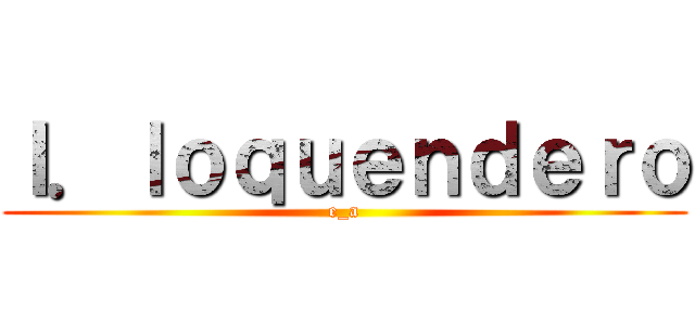 Ｉ．ｌｏｑｕｅｎｄｅｒｏ (e_a)