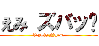 えみ ズバッ‼ (Crypto Nurse)