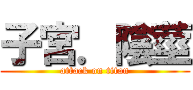 子宮．陰莖 (attack on titan)