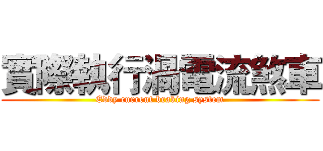 實際執行渦電流煞車 (Eddy current braking system)