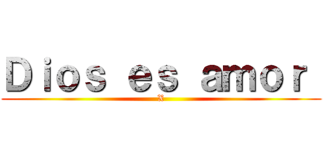 Ｄｉｏｓ ｅｓ ａｍｏｒ  (X)