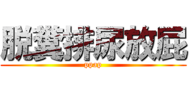 脱糞排尿放屁 (ppap)