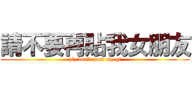 請不要再貼我女朋友 (plz don\'t post my gf)