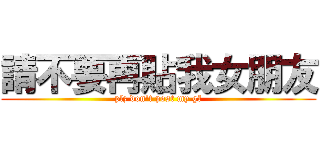 請不要再貼我女朋友 (plz don\'t post my gf)