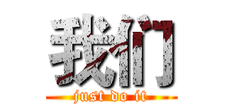 我们 (just do it)