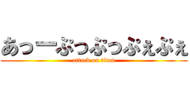 あっーぷっぷっぷぇぷぇ (attack on titan)