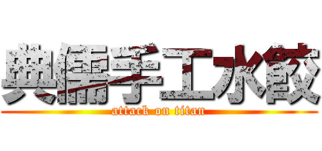 典儒手工水餃 (attack on titan)