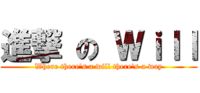 進撃 の Ｗｉｌｌ (Where there's a will there's a way)