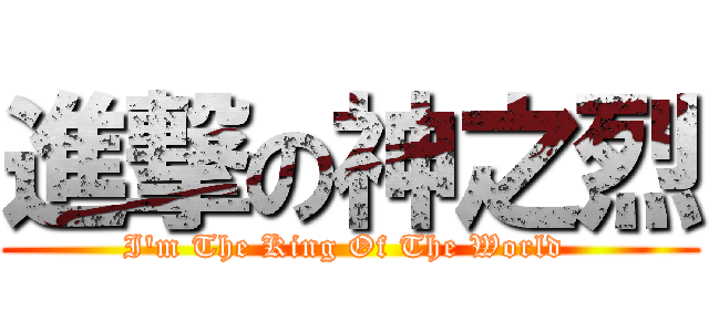 進撃の神之烈 (I\'m The King Of The World )