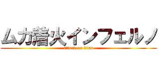 ムカ着火インフェルノ (attack on titan)
