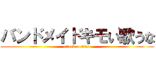 バンドメイドキモい歌うな (attack on titan)
