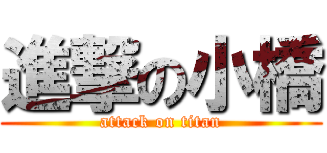 進撃の小橋 (attack on titan)
