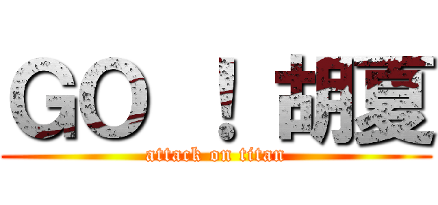 ＧＯ ！ 胡夏 (attack on titan)