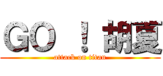 ＧＯ ！ 胡夏 (attack on titan)