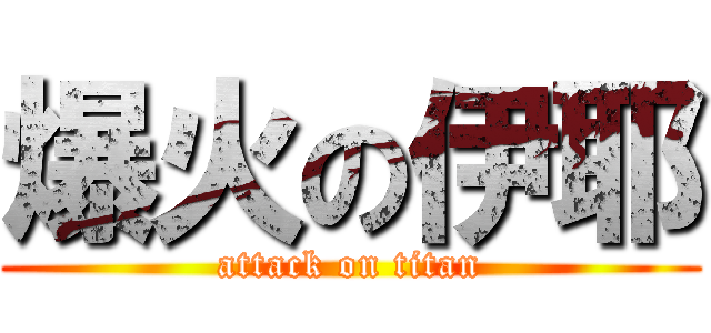 爆火の伊耶 (attack on titan)