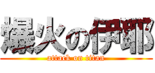 爆火の伊耶 (attack on titan)