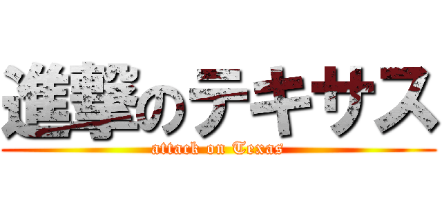 進撃のテキサス (attack on Texas)