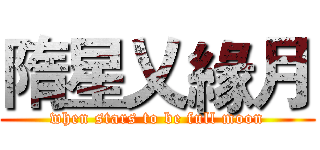 隋星乂緣月 (when stars to be full moon)