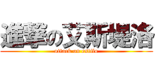 進撃の艾斯堤洛 (attack on estilo)