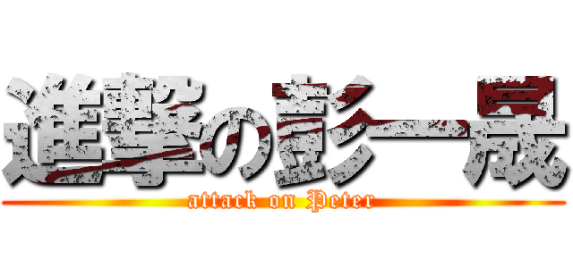 進撃の彭一晟 (attack on Peter)