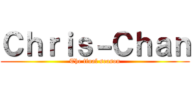 Ｃｈｒｉｓ－Ｃｈａｎ (The final season)